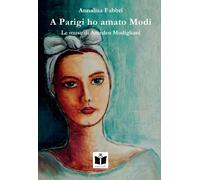 Libri Annalisa Fabbri - A Parigi Ho Amato Modi. Le Muse Di Amedeo Modigliani