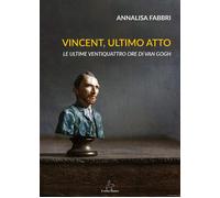 Libri Annalisa Fabbri - Vincent, Ultimo Atto. Le Ultime Ventiquattro Ore Di Van