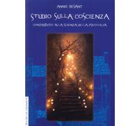 Libri Annie Besant - Studio Sulla Coscienza. Contributo Alla Scienza Della Psico