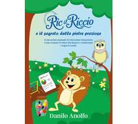 Ric il riccio e il segreto delle pietre preziose. Il mio primo manuale di educazione finanziaria. Come scoprire il valore del denaro e trasformare i sogni in realtà
