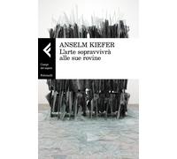 Libri Anselm Kiefer - L'arte sopravvivrà alle sue rovine - 2018