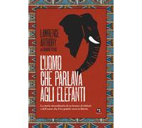 Libri Anthony Lawrence - L' Uomo Che Parlava Agli Elefanti. La Storia Straordina