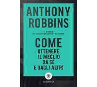 Libri Anthony Robbins - Come Ottenere Il Meglio Da Se E Dagli Altri. Il Manuale