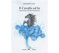 Libri Antonella Lioce - Il Cavallo E Io. Equitazione E Metodo Feldenkrais. Ediz.