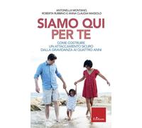 Siamo qui per te. Come costruire un attaccamento sicuro dalla gravidanza ai quattro anni
