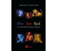 Libri Antonello Chichiricco - Blues, Jazz, Rock. Le Radici Della Musica Moderna