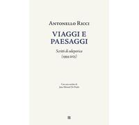 Libri Antonello Ricci - Viaggi E Paesaggi. Scritti Di Odeporica (1994-2025)