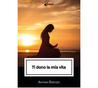 Libri Antonia Dartizio - Ti Dono La Mia Vita