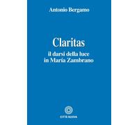 Libri Antonio Bergamo - Claritas. Il Darsi Della Luce In Maria Zambrano