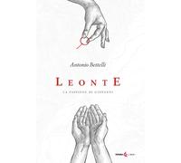 Libri Antonio Bettelli - Leonte. La Passione Di Giovanni