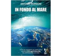 Libri Antonio Bordoni - In Fondo Al Mare. Tutti Gli Incidenti Ad Aerei Civili Av