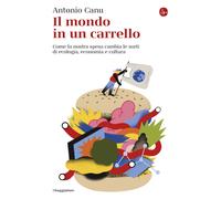 Libri Antonio Canu - Il Mondo In Un Carrello. Come La Nostra Spesa Cambia Le Sor