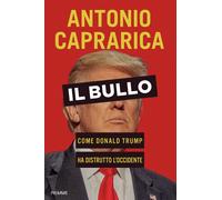 Libri Antonio Caprarica - Il Bullo. Come Donald Trump Ha Distrutto L'occidente