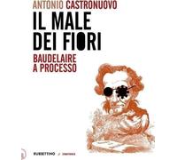 Libri Antonio Castronuovo - Il Male Dei Fiori. Baudelaire A Processo