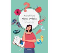 Libri Antonio Corsano - Artefici O Vittime. Una Storia Per Imparare A Prendersi