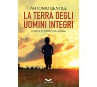 Libri Antonio Gentile - La Terra Degli Uomini Integri. Vita Di Thomas Sankara