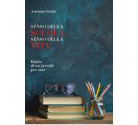 Libri Antonio Giolo - Senso Della Scuola, Senso Della Vita. Diario Di Un Preside
