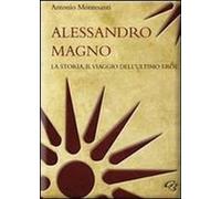Libri Antonio Montesanti - Alessandro Magno. La Storia, Il Viaggio Dell'ultimo E