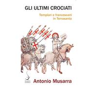 Libri Antonio Musarra - Gli Ultimi Crociati. Templari E Francescani In Terrasant