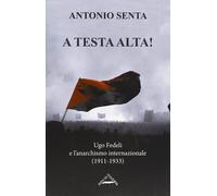 Libri Antonio Senta - A Testa Alta Ugo Fedeli E L'anarchismo Internazionale (19