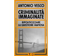 Libri Antonio Vesco - Criminalita Immaginate. Ripoliticizzare La Questione Mafio