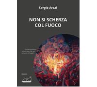 Libri Arcai Sergio - Non Si Scherza Col Fuoco