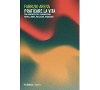 Libri Arena Fabrizio - Praticare La Vita. Tra Ermeneutica E Pragmatismo: Peirce,