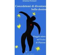 Libri Arianna Fermani - Concedetemi Di Diventare Bello Dentro. Viaggio Alato Nel