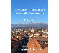 Libri Arietti Anna - I Cossatesi (Si) Raccontano. Storie Di Vita E Ricordi