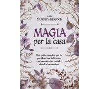 Libri Arin Murphy-Hiscock - Magia Per La Casa. Una Guida Completa Per La Purific