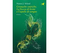 Libri Arland Nanna J. - Cronache Oniriche. La Bocca Di Leone E L'aquila Di Sangu