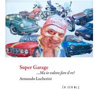 Libri Armando Lucherini - Super Garage... Ma Io Volevo Fare Il Re