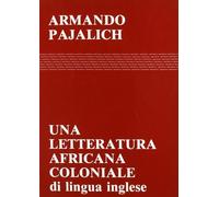 Libri Armando Pajalich - Una Letteratura Africana Coloniale (Di Lingua Inglese)