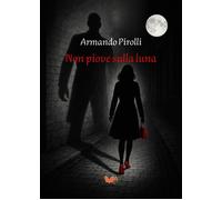 Libri Armando Pirolli - Non Piove Sulla Luna
