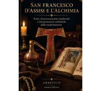 Libri Arretium - San Francesco D'assisi E L'alchimia. Fonti, Francescanesimo Med
