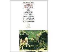 Libri Arthur Machen - Gli Arcieri E Altre Leggende Di Guerra-Il Terrore