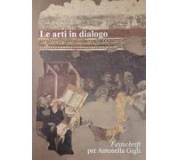 Libri Arti In Dialogo. Festschrift Per Antonella Gigli (Le)
