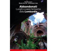Abbandonati. Luoghi E Paesi Fantasma Della Lombardia - - 2024