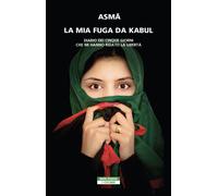 Libri Asma - La Mia Fuga Da Kabul. Diario Dei Cinque Giorni Che Mi Hanno Ridato