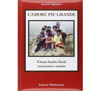 Libri Assunta Tagliaferri - L' Amore Piu Grande. Il Beato Sandro Dordi Missionar