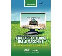 Liberare la terra dalle macchine. Manifesto per un'autonomia contadina e a...