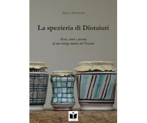 Libri Attiliani Anna - La Spezieria Di Diotaiuti. Merci, Storie E Persone Di Una