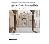 Attraverso l'Italia. Edifici, città, paesaggi nei viaggi degli architetti francesi, 1750-1850-À travers l'Italie. Édifices, villes, paysages dans les voyages des architectes français. Ediz. illustrata