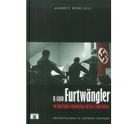 Libri Audrey Roncigli - Il Caso Furtwangler. Un Direttore D'Orchestra Sotto Il T