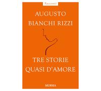 Libri Augusto Bianchi Rizzi - Tre storie quasi d'amore - 2014