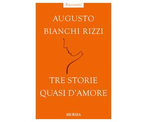 Libri Augusto Bianchi Rizzi - Tre storie quasi d'amore - 2014
