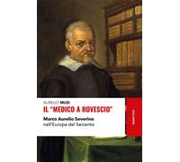 Libri Aurelio Musi - Il Medico A Rovescio. Marco Aurelio Severino Nell'europa De
