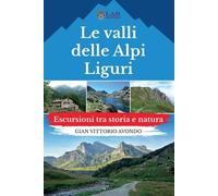 LE VALLI DELLE ALPI LIGURI. ESCURSIONI TRA STORIA E NATURA - AVONDO GIAN