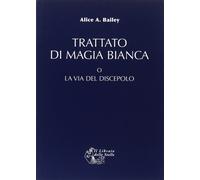 Libri Bailey Alice Ann - Trattato Di Magia Bianca O La Via Del Discepolo