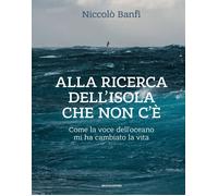 Alla ricerca dell'isola che non c'è. Come la voce dell'oceano mi ha cambiato la vita. Ediz. illustrata